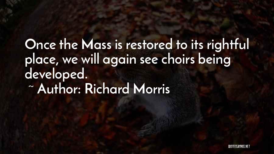 Richard Morris Quotes: Once The Mass Is Restored To Its Rightful Place, We Will Again See Choirs Being Developed.