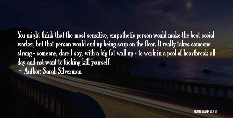 Sarah Silverman Quotes: You Might Think That The Most Sensitive, Empathetic Person Would Make The Best Social Worker, But That Person Would End