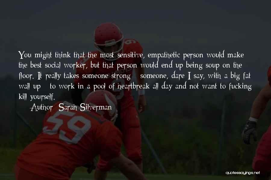 Sarah Silverman Quotes: You Might Think That The Most Sensitive, Empathetic Person Would Make The Best Social Worker, But That Person Would End