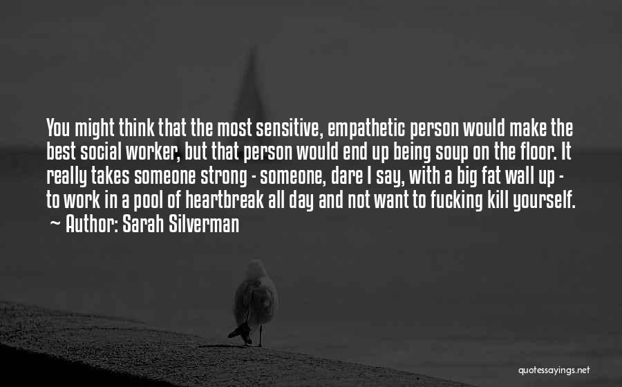 Sarah Silverman Quotes: You Might Think That The Most Sensitive, Empathetic Person Would Make The Best Social Worker, But That Person Would End