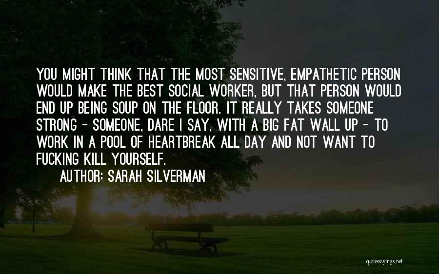 Sarah Silverman Quotes: You Might Think That The Most Sensitive, Empathetic Person Would Make The Best Social Worker, But That Person Would End