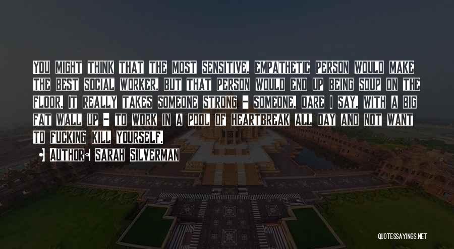 Sarah Silverman Quotes: You Might Think That The Most Sensitive, Empathetic Person Would Make The Best Social Worker, But That Person Would End