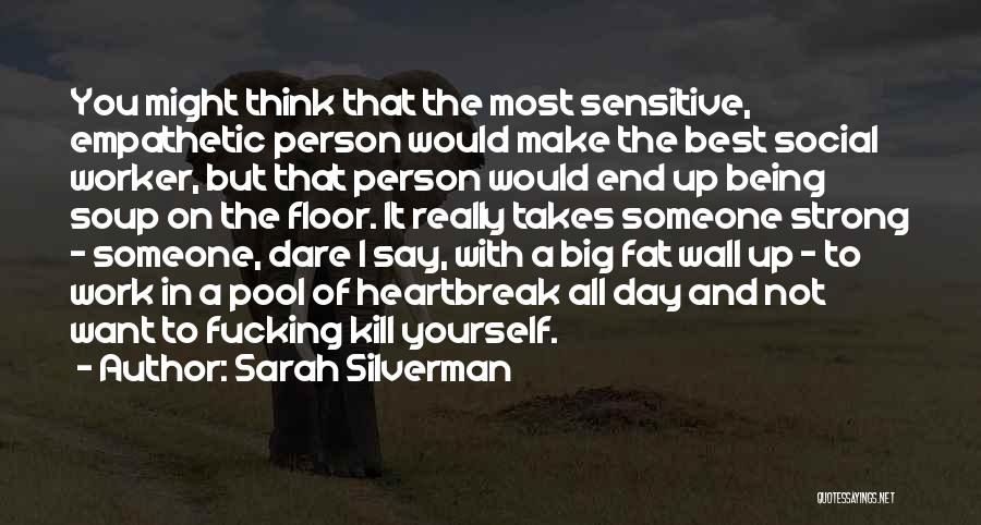 Sarah Silverman Quotes: You Might Think That The Most Sensitive, Empathetic Person Would Make The Best Social Worker, But That Person Would End