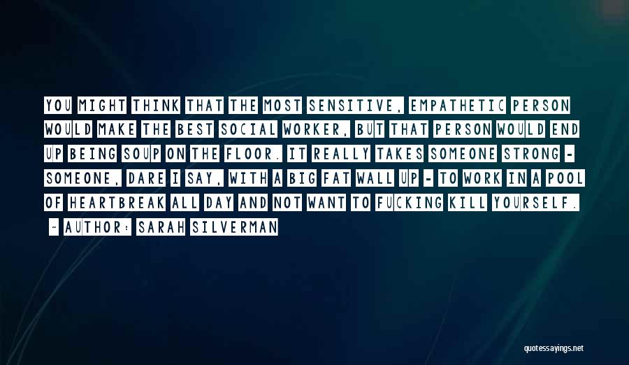 Sarah Silverman Quotes: You Might Think That The Most Sensitive, Empathetic Person Would Make The Best Social Worker, But That Person Would End