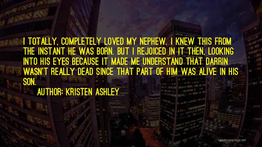 Kristen Ashley Quotes: I Totally, Completely Loved My Nephew. I Knew This From The Instant He Was Born. But I Rejoiced In It