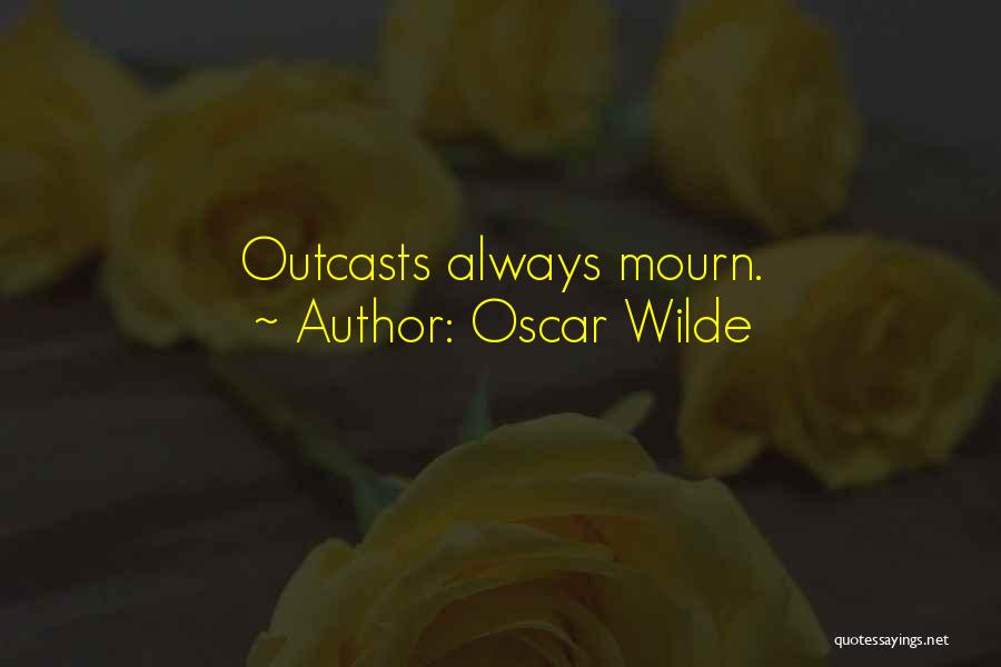 Oscar Wilde Quotes: Outcasts Always Mourn.