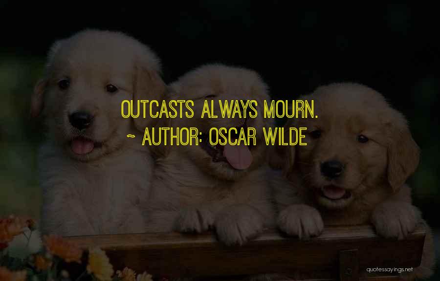 Oscar Wilde Quotes: Outcasts Always Mourn.