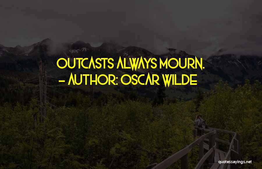 Oscar Wilde Quotes: Outcasts Always Mourn.