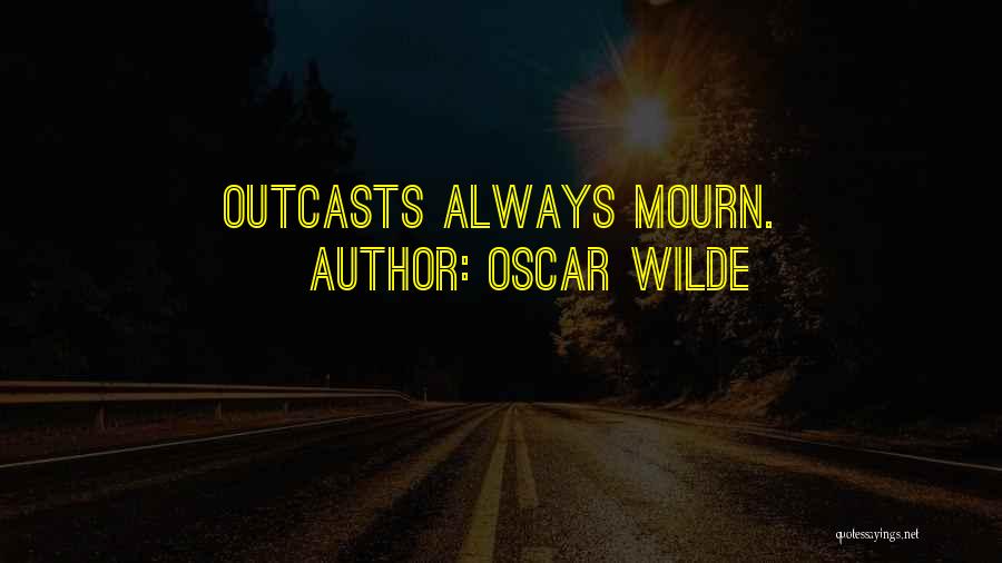 Oscar Wilde Quotes: Outcasts Always Mourn.