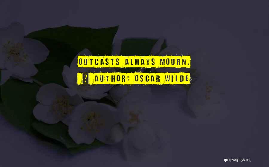 Oscar Wilde Quotes: Outcasts Always Mourn.