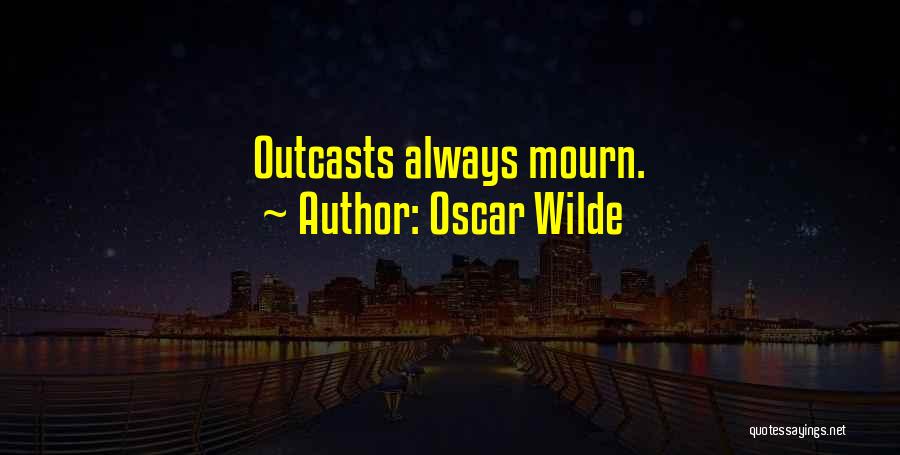 Oscar Wilde Quotes: Outcasts Always Mourn.
