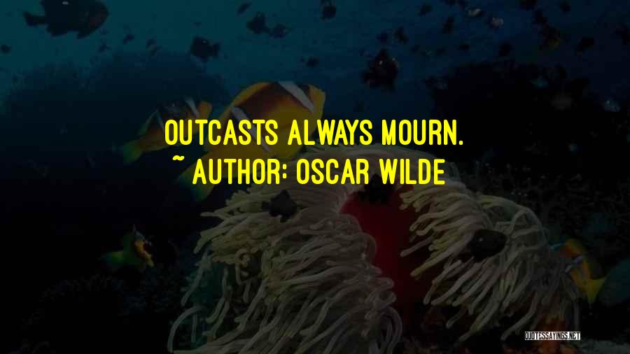 Oscar Wilde Quotes: Outcasts Always Mourn.