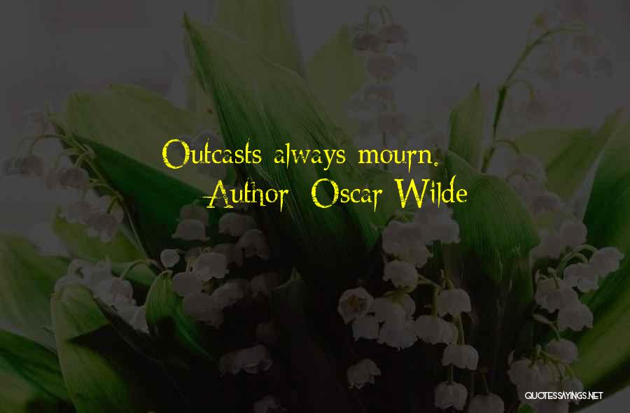 Oscar Wilde Quotes: Outcasts Always Mourn.