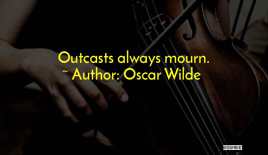 Oscar Wilde Quotes: Outcasts Always Mourn.