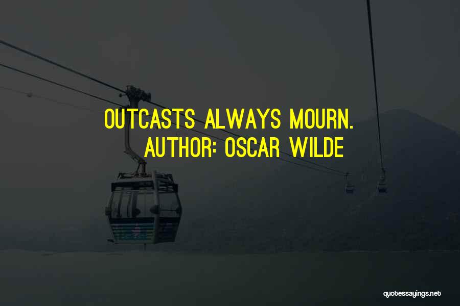 Oscar Wilde Quotes: Outcasts Always Mourn.