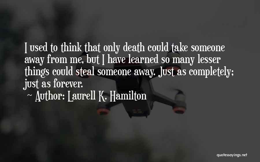 Laurell K. Hamilton Quotes: I Used To Think That Only Death Could Take Someone Away From Me, But I Have Learned So Many Lesser