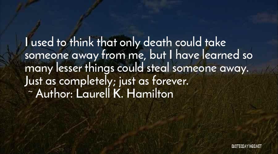 Laurell K. Hamilton Quotes: I Used To Think That Only Death Could Take Someone Away From Me, But I Have Learned So Many Lesser