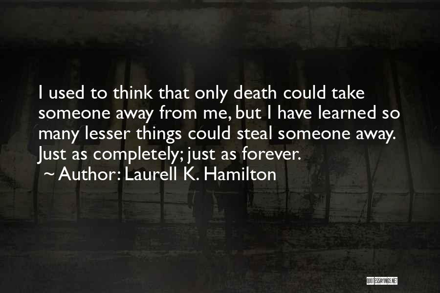 Laurell K. Hamilton Quotes: I Used To Think That Only Death Could Take Someone Away From Me, But I Have Learned So Many Lesser