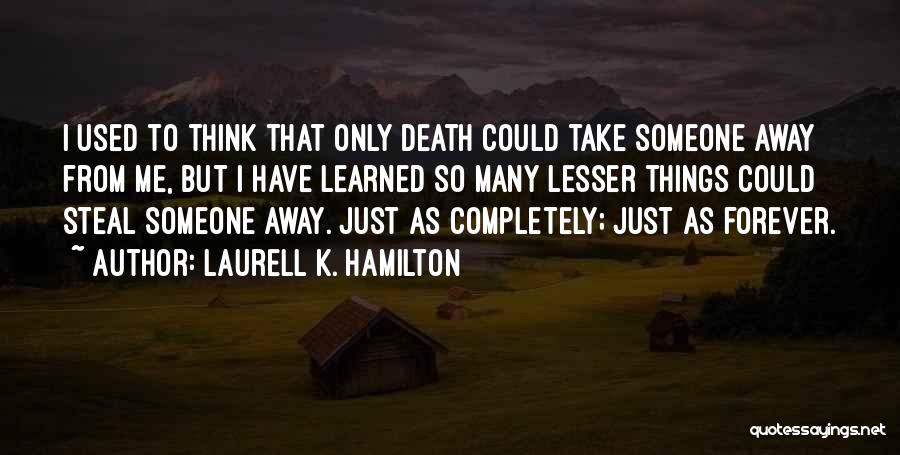 Laurell K. Hamilton Quotes: I Used To Think That Only Death Could Take Someone Away From Me, But I Have Learned So Many Lesser