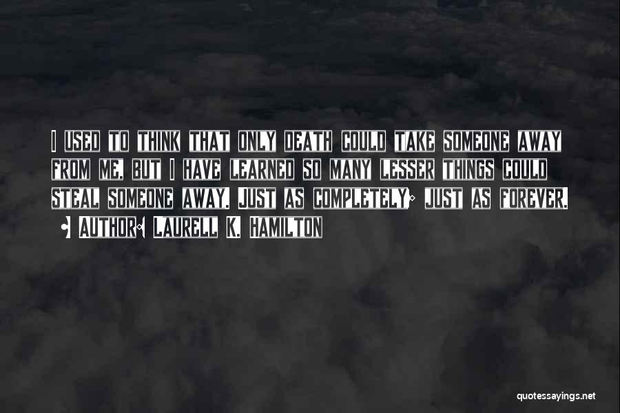 Laurell K. Hamilton Quotes: I Used To Think That Only Death Could Take Someone Away From Me, But I Have Learned So Many Lesser