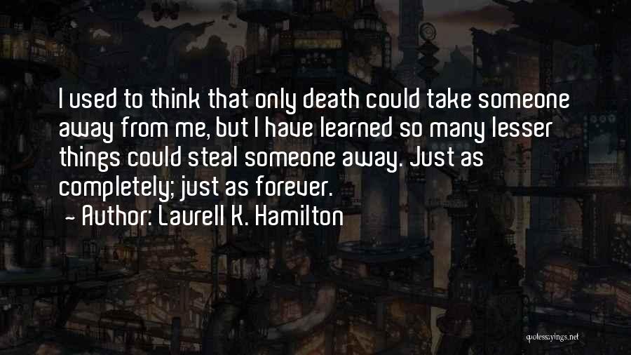 Laurell K. Hamilton Quotes: I Used To Think That Only Death Could Take Someone Away From Me, But I Have Learned So Many Lesser