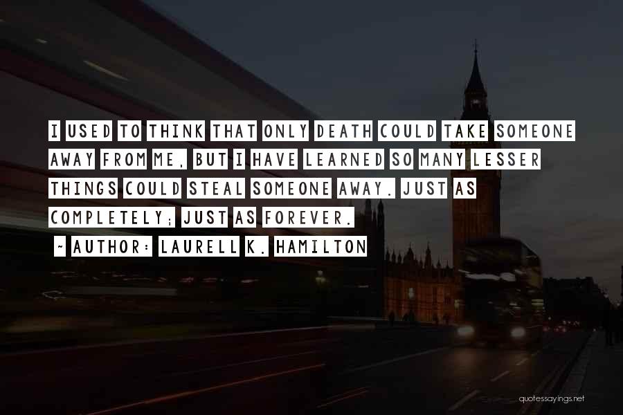 Laurell K. Hamilton Quotes: I Used To Think That Only Death Could Take Someone Away From Me, But I Have Learned So Many Lesser