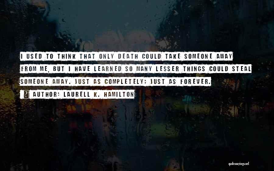 Laurell K. Hamilton Quotes: I Used To Think That Only Death Could Take Someone Away From Me, But I Have Learned So Many Lesser