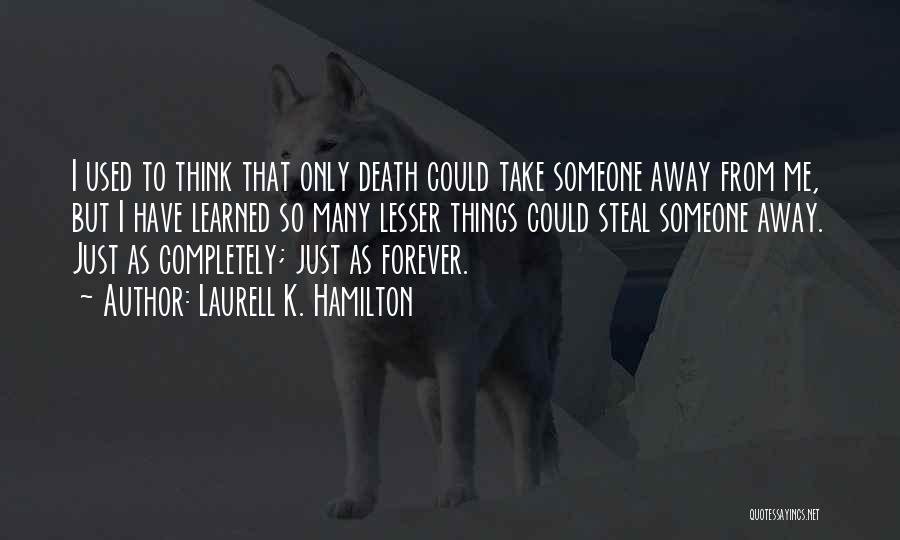 Laurell K. Hamilton Quotes: I Used To Think That Only Death Could Take Someone Away From Me, But I Have Learned So Many Lesser