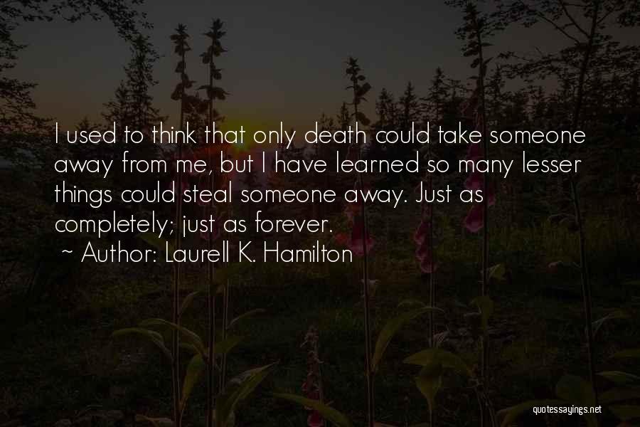 Laurell K. Hamilton Quotes: I Used To Think That Only Death Could Take Someone Away From Me, But I Have Learned So Many Lesser