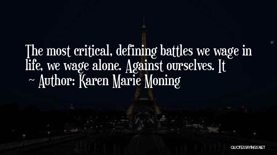 Karen Marie Moning Quotes: The Most Critical, Defining Battles We Wage In Life, We Wage Alone. Against Ourselves. It