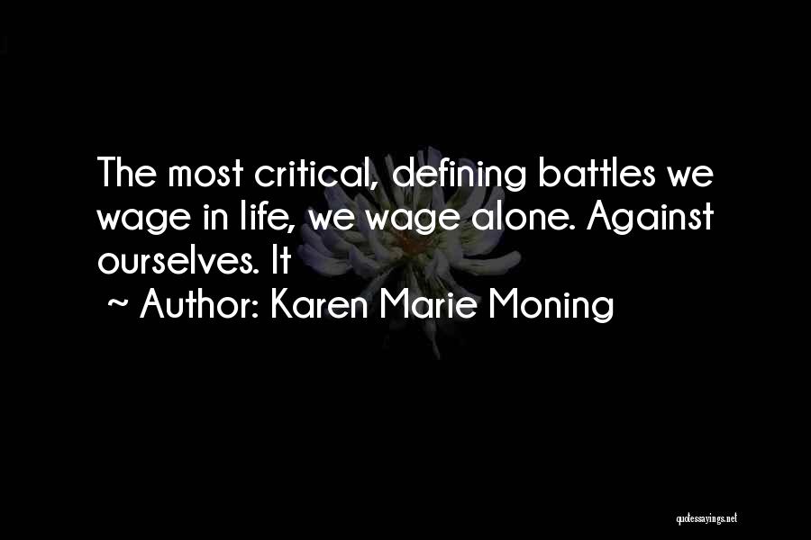 Karen Marie Moning Quotes: The Most Critical, Defining Battles We Wage In Life, We Wage Alone. Against Ourselves. It