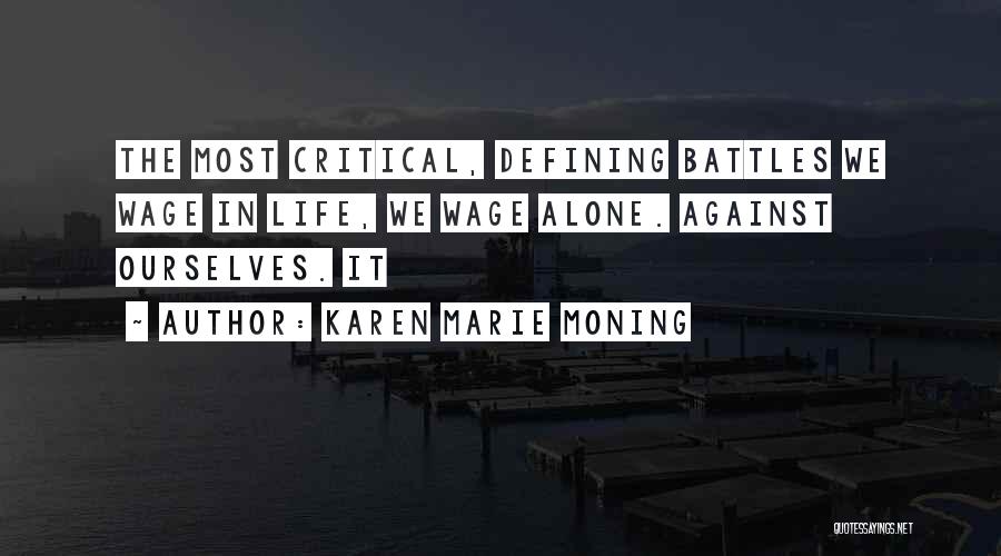 Karen Marie Moning Quotes: The Most Critical, Defining Battles We Wage In Life, We Wage Alone. Against Ourselves. It