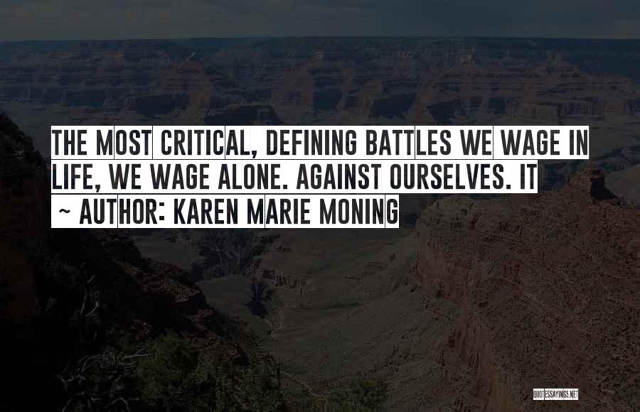 Karen Marie Moning Quotes: The Most Critical, Defining Battles We Wage In Life, We Wage Alone. Against Ourselves. It