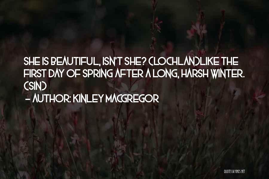 Kinley MacGregor Quotes: She Is Beautiful, Isn't She? (lochlan)like The First Day Of Spring After A Long, Harsh Winter. (sin)