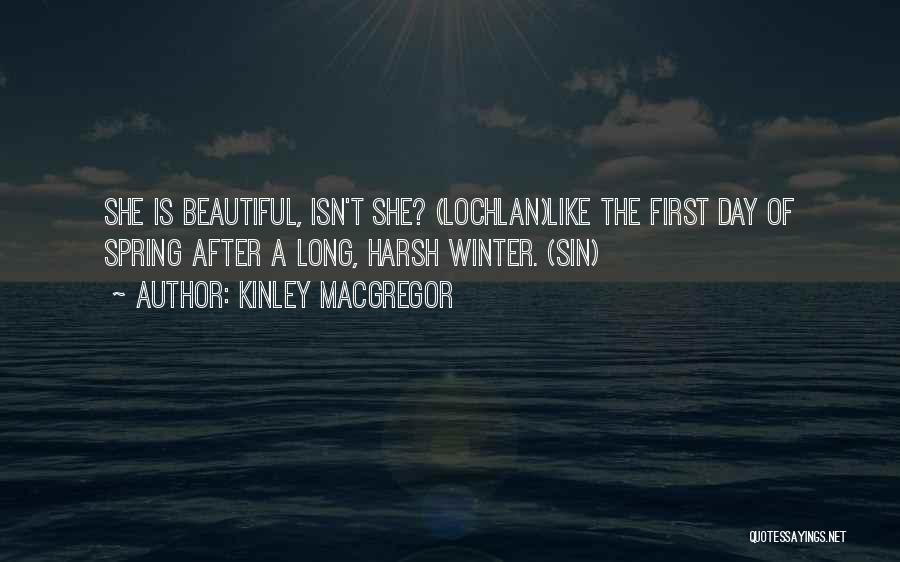 Kinley MacGregor Quotes: She Is Beautiful, Isn't She? (lochlan)like The First Day Of Spring After A Long, Harsh Winter. (sin)