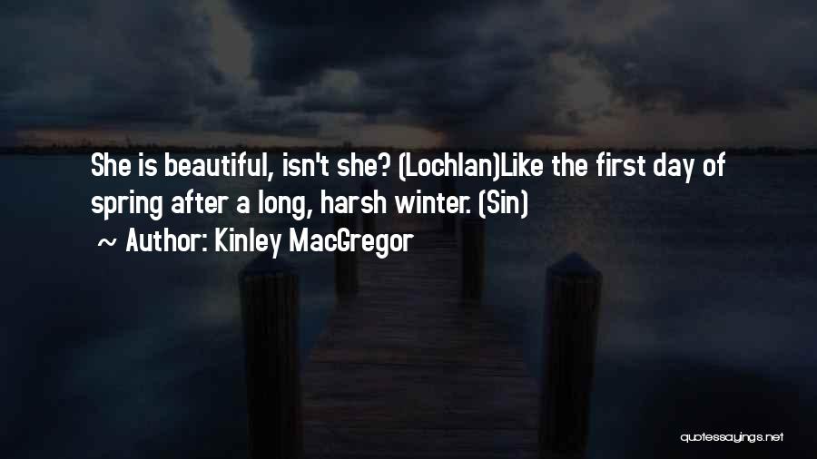 Kinley MacGregor Quotes: She Is Beautiful, Isn't She? (lochlan)like The First Day Of Spring After A Long, Harsh Winter. (sin)