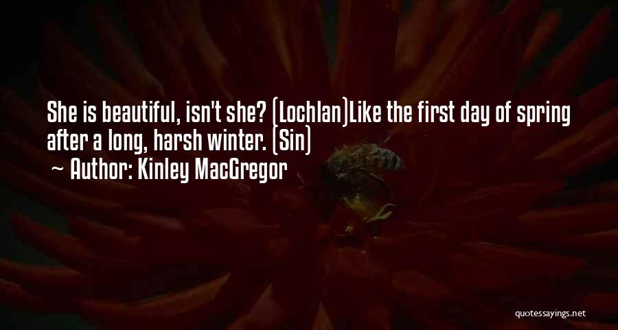 Kinley MacGregor Quotes: She Is Beautiful, Isn't She? (lochlan)like The First Day Of Spring After A Long, Harsh Winter. (sin)