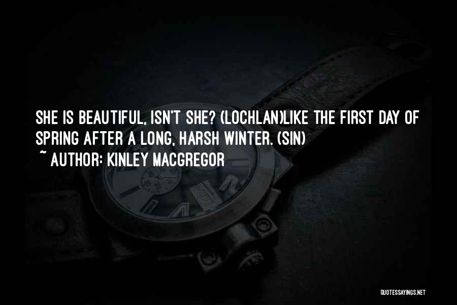 Kinley MacGregor Quotes: She Is Beautiful, Isn't She? (lochlan)like The First Day Of Spring After A Long, Harsh Winter. (sin)