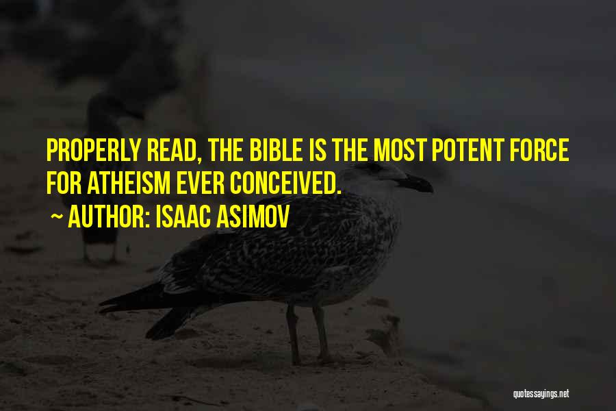 Isaac Asimov Quotes: Properly Read, The Bible Is The Most Potent Force For Atheism Ever Conceived.