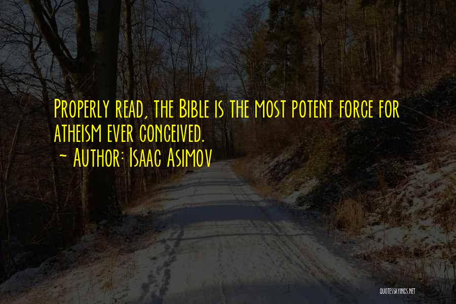 Isaac Asimov Quotes: Properly Read, The Bible Is The Most Potent Force For Atheism Ever Conceived.