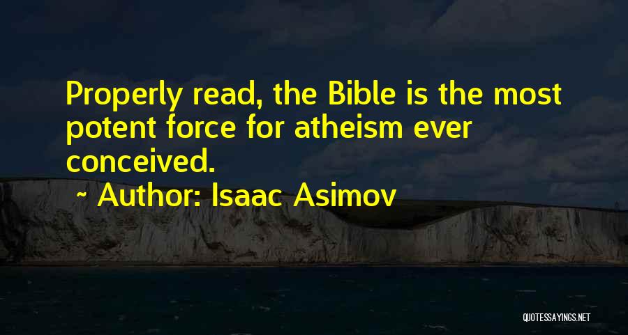 Isaac Asimov Quotes: Properly Read, The Bible Is The Most Potent Force For Atheism Ever Conceived.