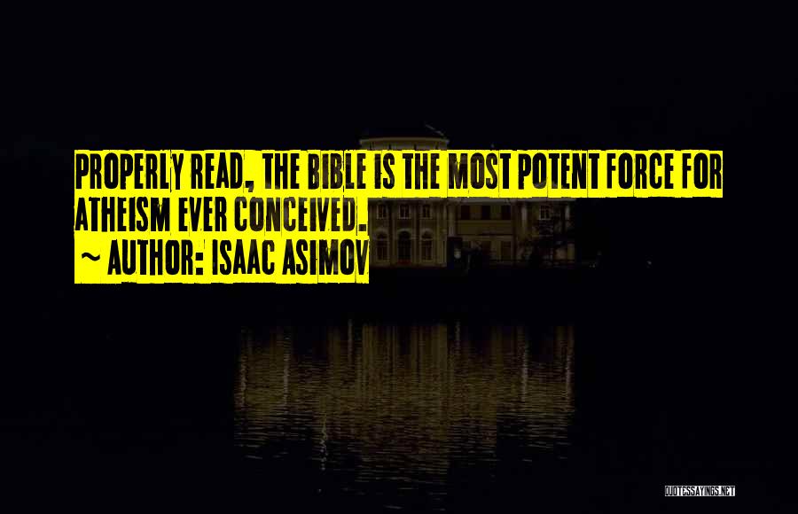 Isaac Asimov Quotes: Properly Read, The Bible Is The Most Potent Force For Atheism Ever Conceived.