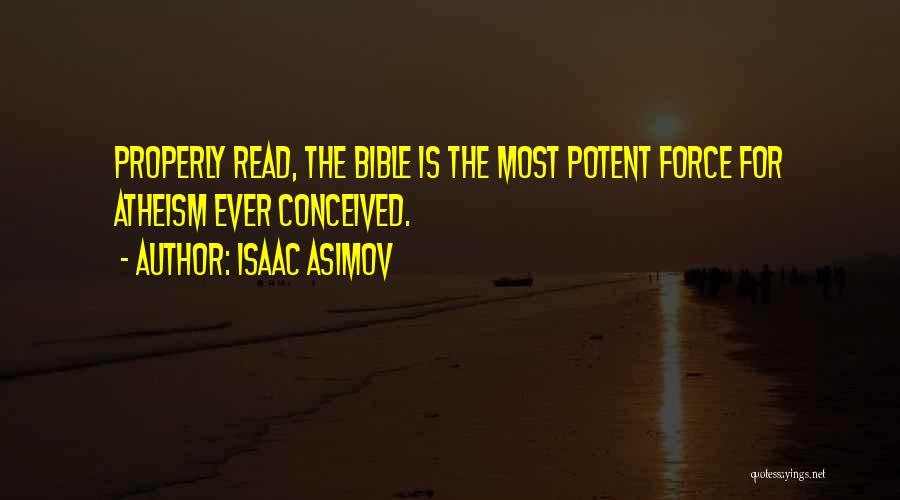 Isaac Asimov Quotes: Properly Read, The Bible Is The Most Potent Force For Atheism Ever Conceived.