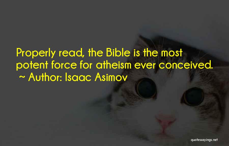 Isaac Asimov Quotes: Properly Read, The Bible Is The Most Potent Force For Atheism Ever Conceived.