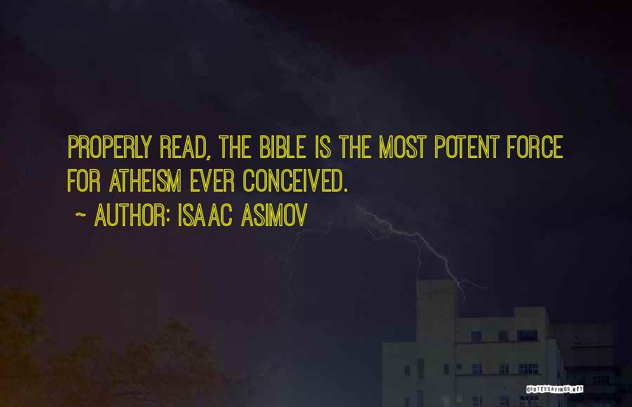 Isaac Asimov Quotes: Properly Read, The Bible Is The Most Potent Force For Atheism Ever Conceived.