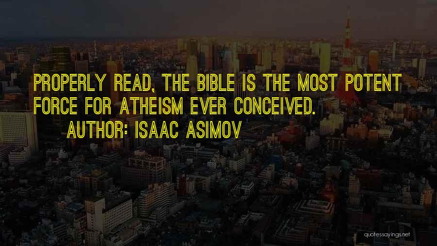 Isaac Asimov Quotes: Properly Read, The Bible Is The Most Potent Force For Atheism Ever Conceived.