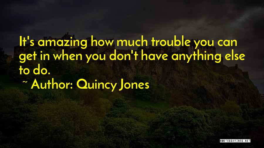 Quincy Jones Quotes: It's Amazing How Much Trouble You Can Get In When You Don't Have Anything Else To Do.