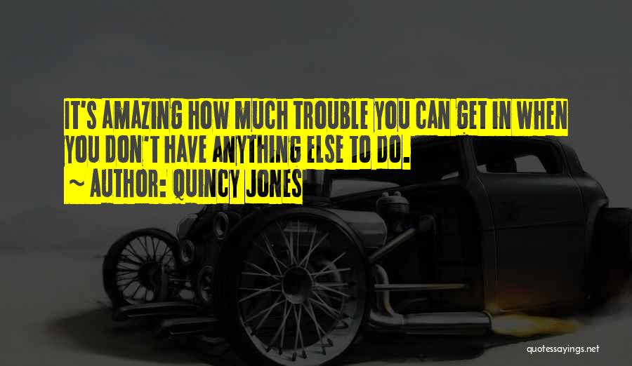 Quincy Jones Quotes: It's Amazing How Much Trouble You Can Get In When You Don't Have Anything Else To Do.