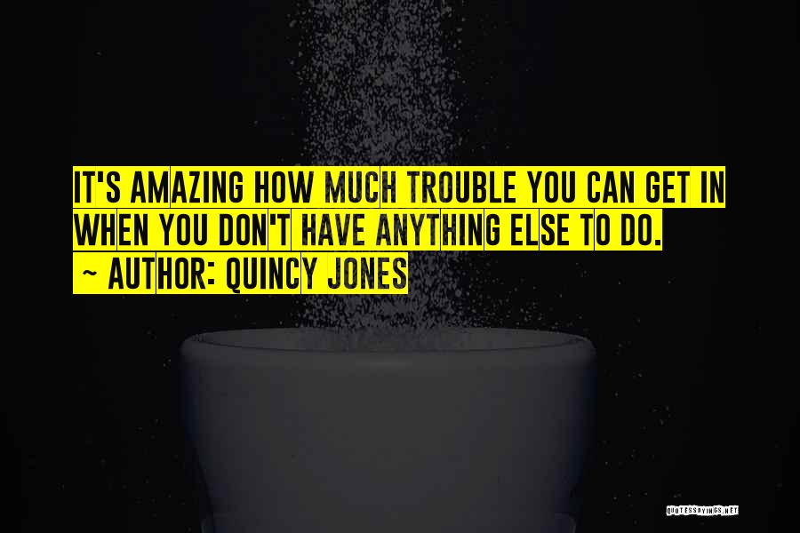 Quincy Jones Quotes: It's Amazing How Much Trouble You Can Get In When You Don't Have Anything Else To Do.