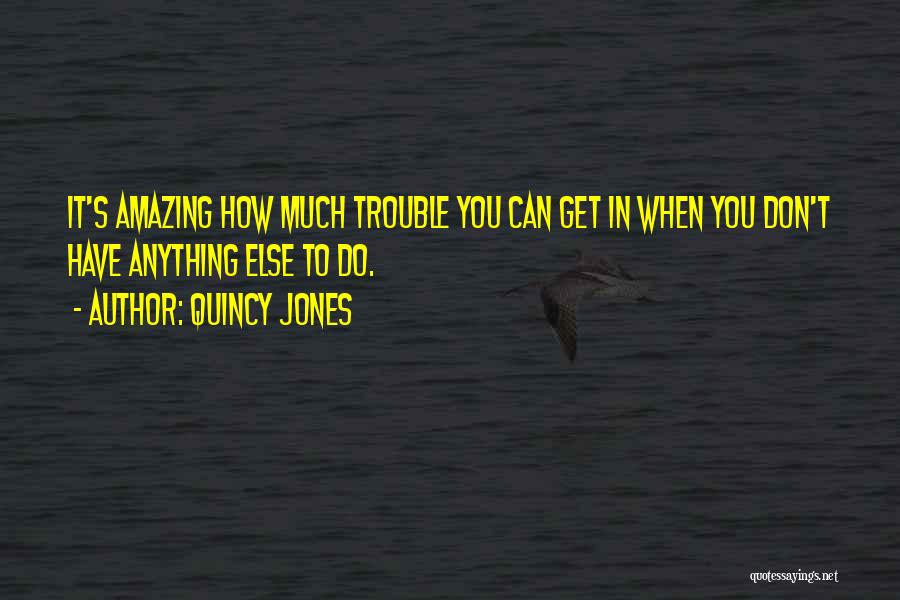 Quincy Jones Quotes: It's Amazing How Much Trouble You Can Get In When You Don't Have Anything Else To Do.